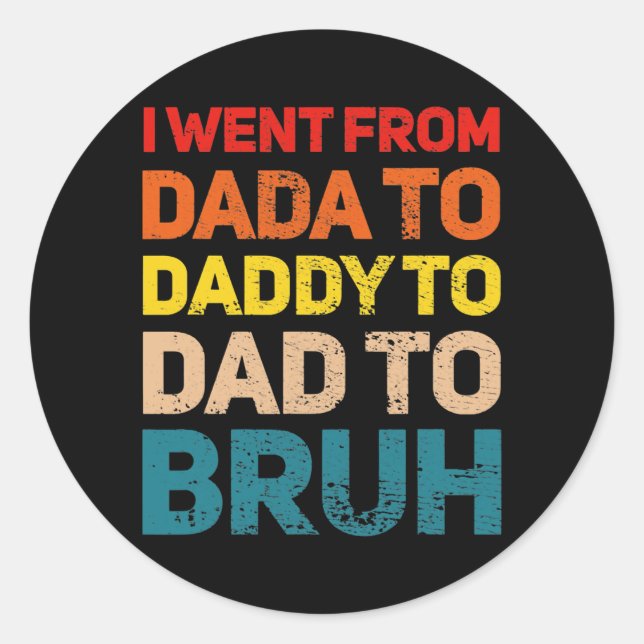 I Went from Dada to Daddy to Dad to Bruh Dad  Classic Round Sticker (Front)