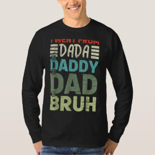 I Went From Dada To Daddy To Dad To Bruh Fathers D T-Shirt