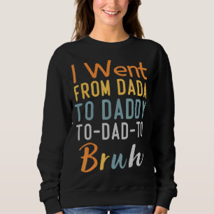 I Went From Dada To Daddy To Dad To Bruh  Fathers  Sweatshirt