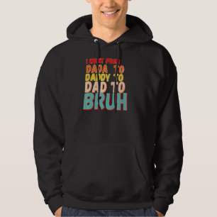 I Went From Dada To Daddy To Dad To Bruh For Fathe Hoodie