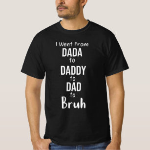 I Went From Dada to Daddy to Dad to Bruh T-Shirt