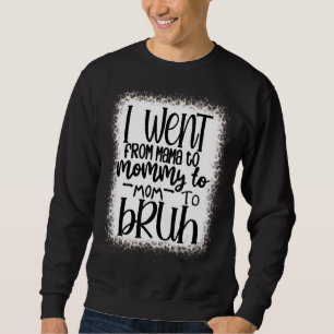 I Went From Mama To Mommy To Mom To Bruh Bleached  Sweatshirt