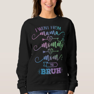 I Went From Mama To Mommy To Mom To Bruh First Mot Sweatshirt