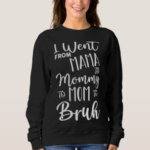 I Went From Mama To Mommy To Mom To Bruh First Mot Sweatshirt