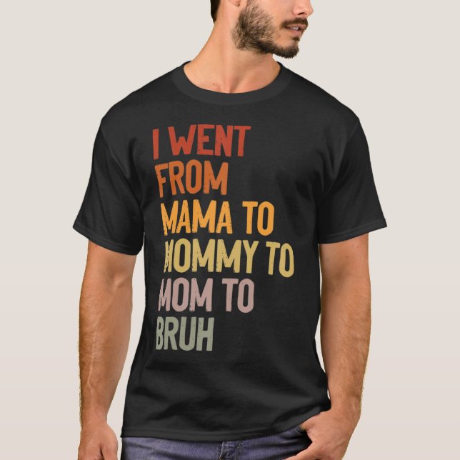I Went From Mama to Mommy to Mom to Bruh Funny Mot T-Shirt (Front)