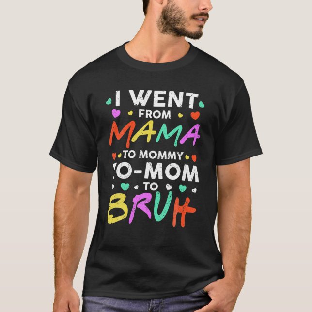 I Went From Mama To Mommy To Mom To Bruh Funny Mot T-Shirt (Front)