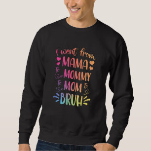 I Went From Mama To Mommy To Mom To Bruh Happy Mot Sweatshirt