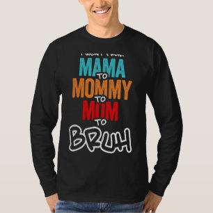 I Went From Mama To Mommy To Mom To Bruh Mother Wo T-Shirt