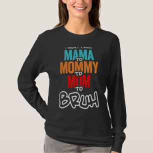 I Went From Mama To Mommy To Mom To Bruh Mother Wo T-Shirt