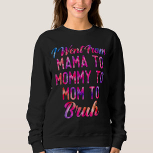 I Went From Mama To Mommy To Mom To Bruh Mothers D Sweatshirt
