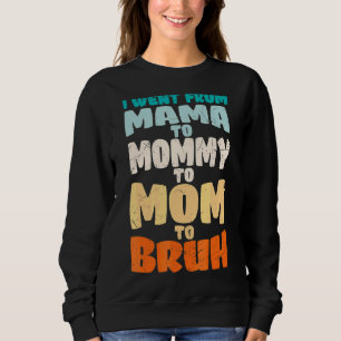 I Went From Mama To Mommy To Mom To Bruh Mothers Sweatshirt