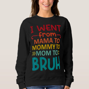 I Went From Mama To Mommy To Mom To Bruh Mothers Sweatshirt