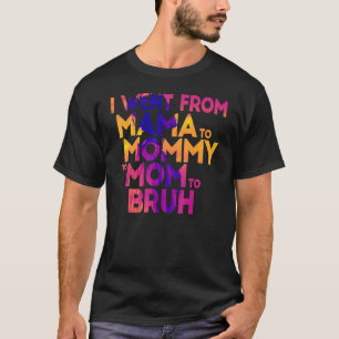 I Went From Mama To Mommy To Mom To Bruh Mothers T-Shirt