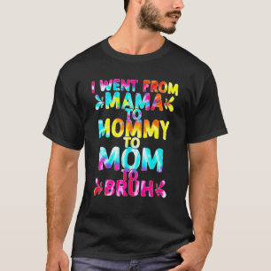 I Went From Mama To Mommy To Mom To Bruh  Mothers  T-Shirt