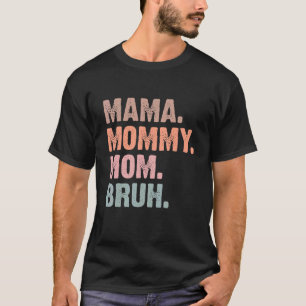 I Went from Mama to Mommy to Mom to Bruh Mother's T-Shirt