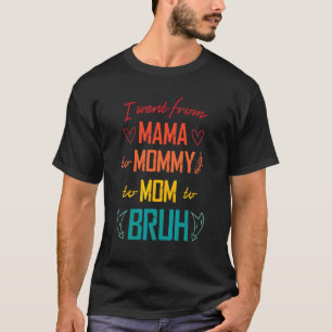 I Went From Mama To Mommy To Mom To Bruh  Mothers  T-Shirt