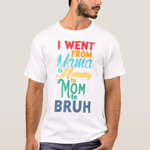 I Went From Mama To Mommy To Mom To Bruh   T-Shirt