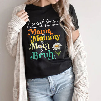 I Went From Mama To Mommy To Mom To Bruh T-Shirt