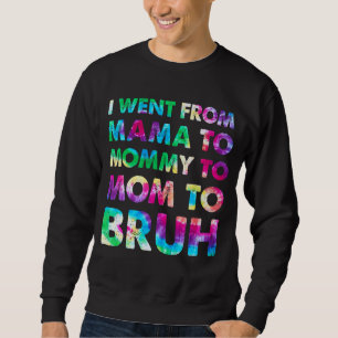 I Went From Mama To Mommy To Mom To Bruh Tye Die M Sweatshirt