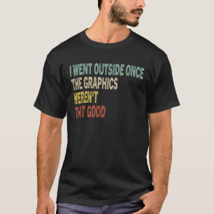 I Went Outside Once The Graphics Weren t That Good T-Shirt