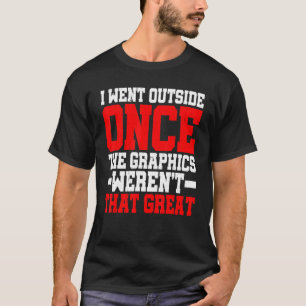I Went Outside Once  The Graphics Weren't That Gre T-Shirt