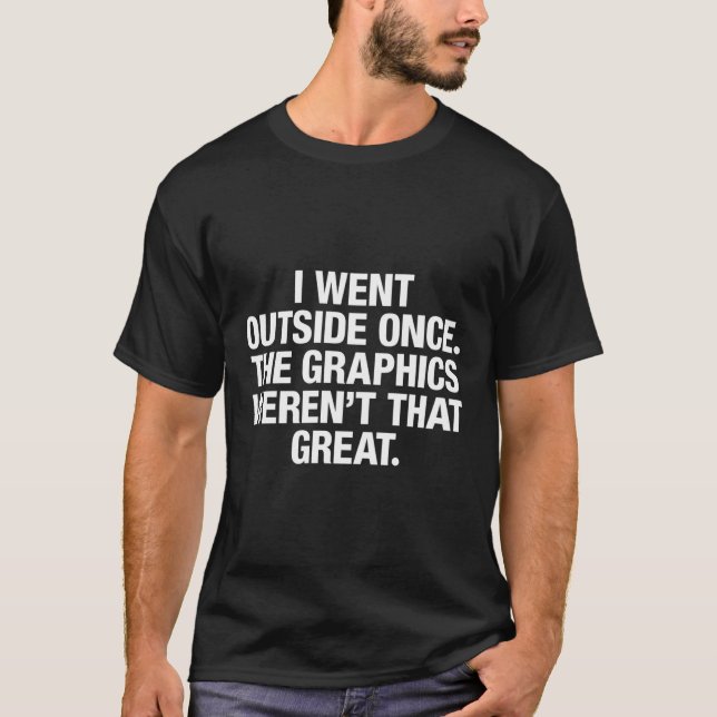 I Went Outside Once The Graphics Weren'T That Grea T-Shirt (Front)