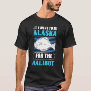 I Went to Alaska for the Halibut Fishing Fish Hunt T-Shirt