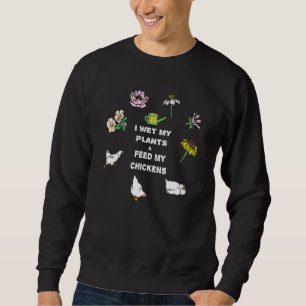 I Wet My Plants And Feed My Chickens Fun Farmer No Sweatshirt