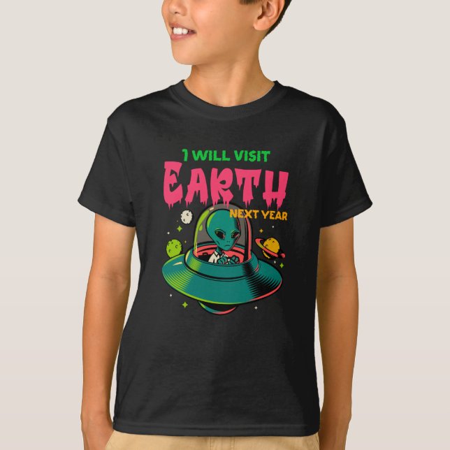 I Wil Visit Earth Next Year!!!! Alien in the UFO T-Shirt (Front)