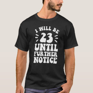 I Will Be 23 Until Further Notice 23rd birthday T-Shirt