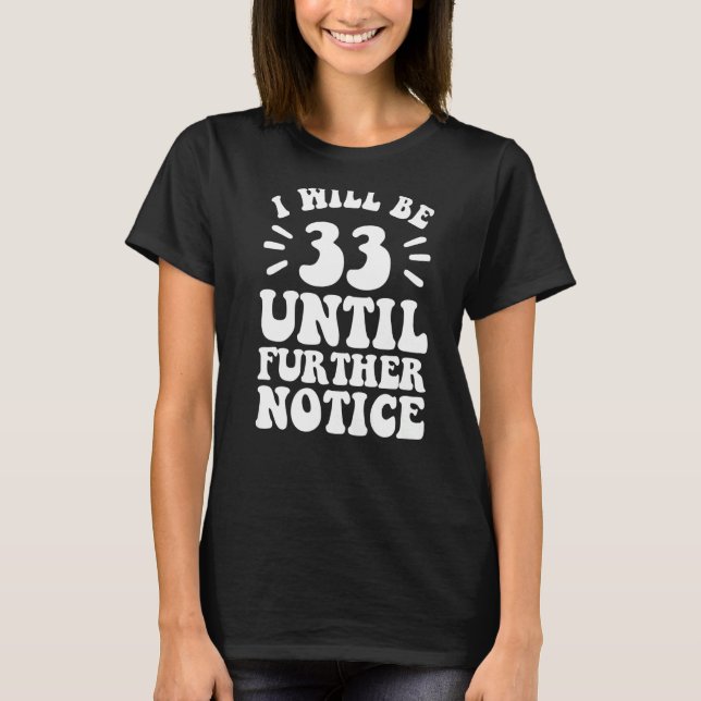I Will Be 33 Until Further Notice shirt 33rd birth (Front)