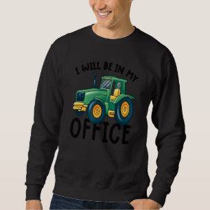 I will be in my office tractor driver farmer farm sweatshirt