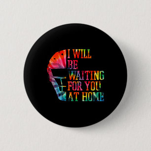 I Will Be Waiting For You At Home Sell Softll Catc 2 Inch Round Button