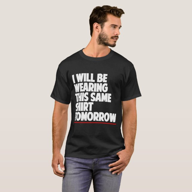 I Will Be Wearing This Same Shirt Tomorrow (Front Full)