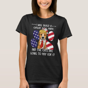 I Will Build A Great Dog Park And The Cats Are Goi T-Shirt