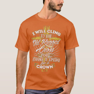 I Will Cling To The Old Rugged Cross And Exchange  T-Shirt