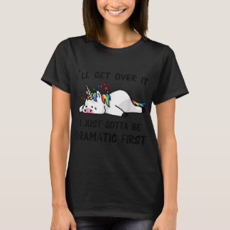 I Will Get Over It I Just Need To Be Dramatic Firs T-Shirt