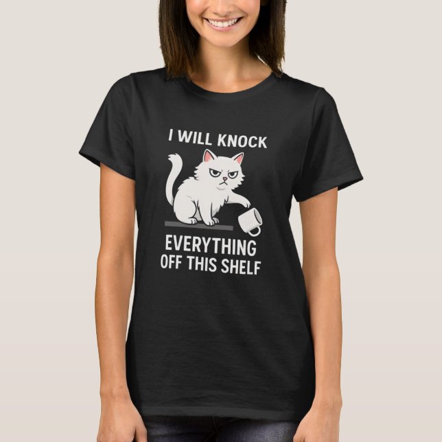 I Will Knock  Everything Off This Shelf T-Shirt (Front)
