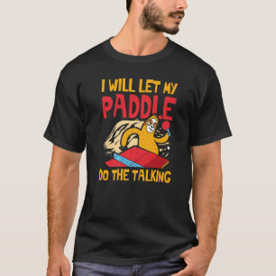 I Will Let My Paddle Do The Talking For A Ping Pon T-Shirt