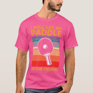 I Will Let My Paddle Do The Talking Ping Pong Tabl T-Shirt