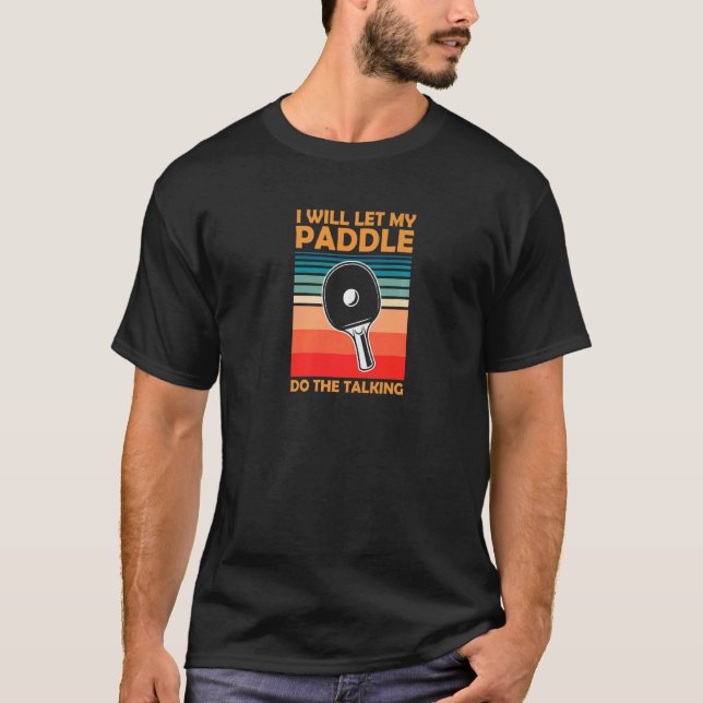 I Will Let My Paddle Do The Talking Ping Pong Tabl T-Shirt (Front)