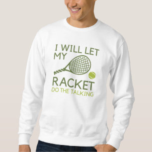 I Will Let My Racket Do The Talking Sweatshirt