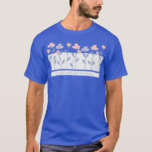 I Will Not Apologize For Existing Flower Text T-Shirt