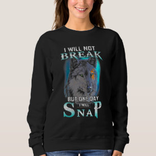 I Will Not Break But One Day I Will Snap Wolves Wo Sweatshirt