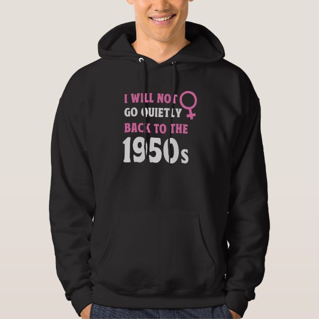 I Will Not Go Quietly Back To The 1950s Feminism Hoodie (Front)