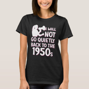 I Will Not Go Quietly Back To The 1950s Pro Choice T-Shirt