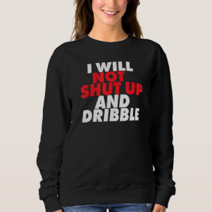I Will Not Shut Up And Dribble Basketball Sweatshirt