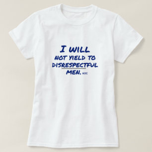 I Will Not Yield to Disrespectful Men AOC Protest  T-Shirt