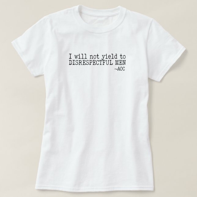 I Will Not Yield to Disrespectful Men  T-Shirt (Design Front)