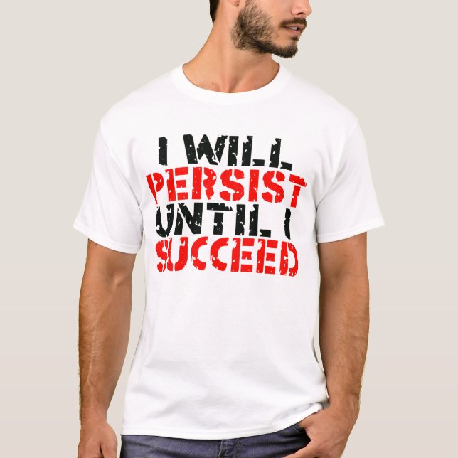 I Will Persist Until I Succeed -- T-Shirt (Front)